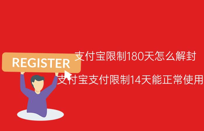 支付宝限制180天怎么解封 支付宝支付限制14天能正常使用吗？